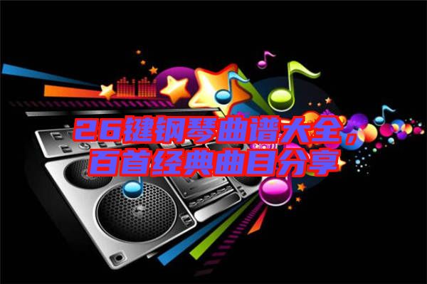 26鍵鋼琴曲譜大全，百首經(jīng)典曲目分享