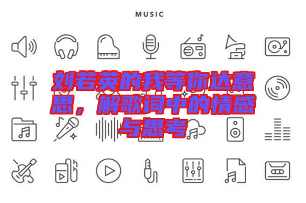 劉若英的我等你達(dá)意思，解歌詞中的情感與思考