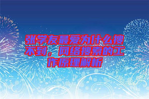 張學(xué)友最愛(ài)為什么搜不到，網(wǎng)絡(luò)搜索的工作原理解析