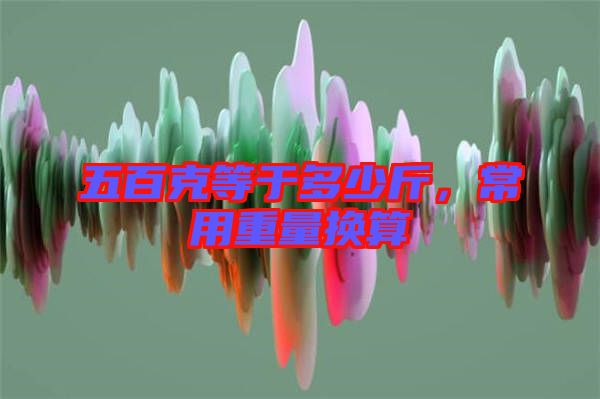 五百克等于多少斤，常用重量換算