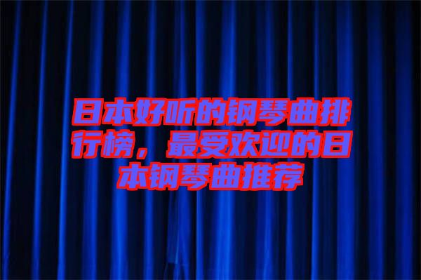 日本好聽(tīng)的鋼琴曲排行榜，最受歡迎的日本鋼琴曲推薦