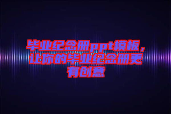 畢業(yè)紀念冊ppt模板，讓你的畢業(yè)紀念冊更有創(chuàng)意