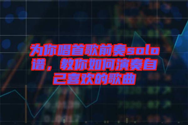 為你唱首歌前奏solo譜，教你如何演奏自己喜歡的歌曲