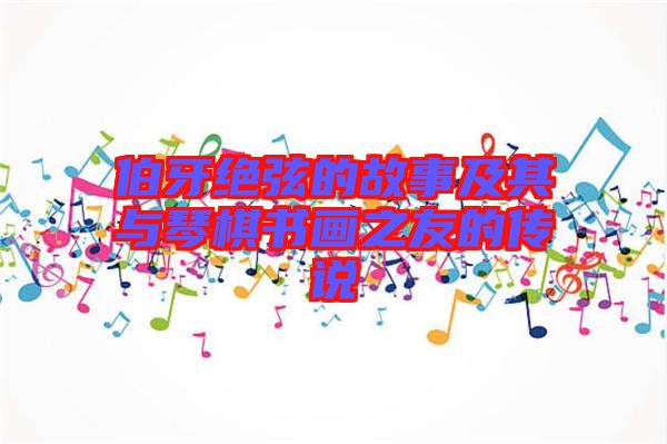 伯牙絕弦的故事及其與琴棋書畫之友的傳說(shuō)