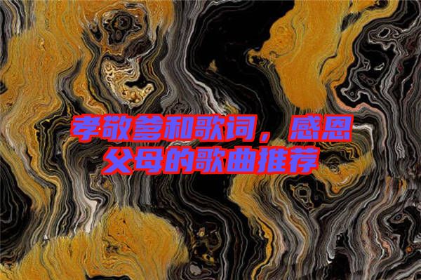 孝敬爹和歌詞，感恩父母的歌曲推薦