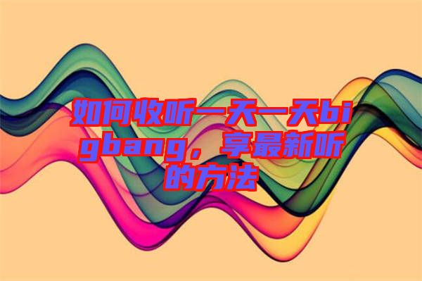 如何收聽一天一天bigbang，享最新聽的方法