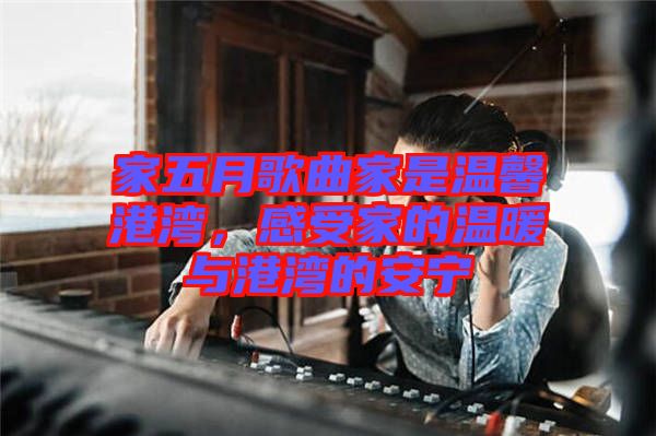家五月歌曲家是溫馨港灣，感受家的溫暖與港灣的安寧