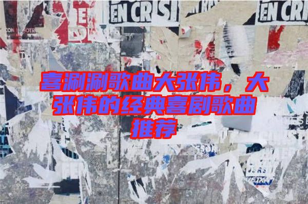 喜涮涮歌曲大張偉，大張偉的經(jīng)典喜劇歌曲推薦