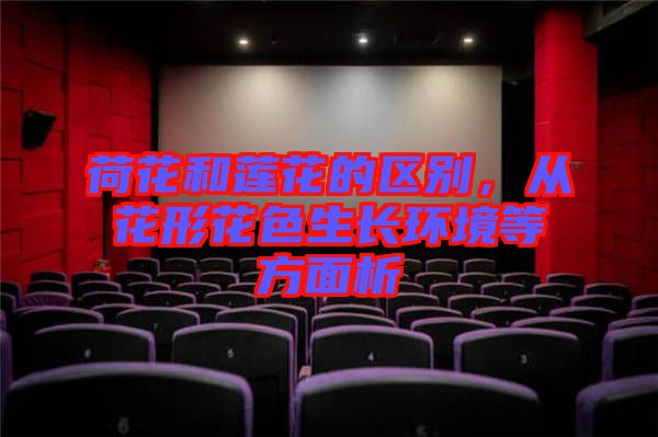 荷花和蓮花的區(qū)別，從花形花色生長環(huán)境等方面析