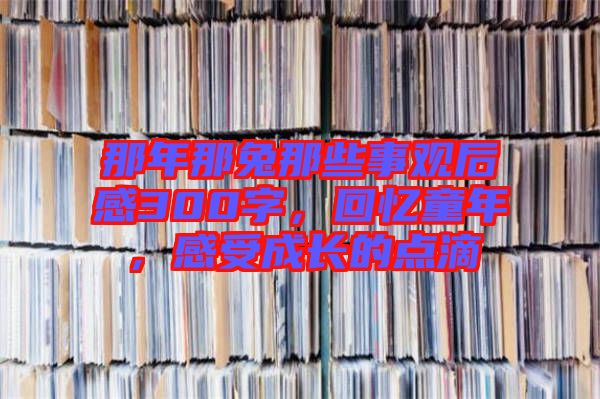 那年那兔那些事觀后感300字，回憶童年，感受成長的點滴