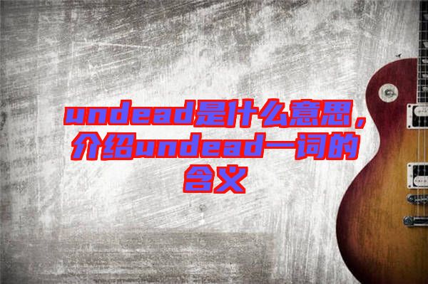 undead是什么意思，介紹undead一詞的含義