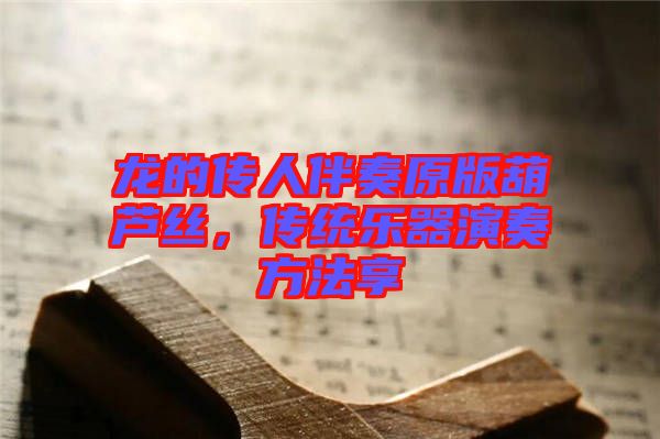 龍的傳人伴奏原版葫蘆絲，傳統(tǒng)樂器演奏方法享