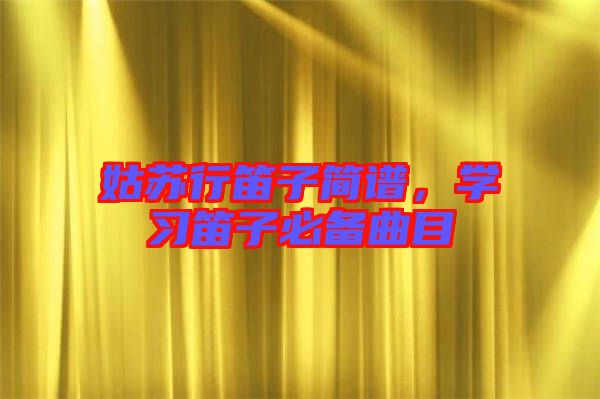 姑蘇行笛子簡譜，學習笛子必備曲目