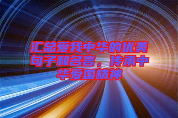 匯總愛我中華的優(yōu)美句子和名言，傳承中華愛國(guó)精神