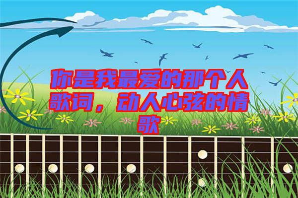 你是我最愛的那個人歌詞，動人心弦的情歌
