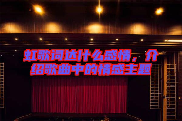 虹歌詞達(dá)什么感情，介紹歌曲中的情感主題