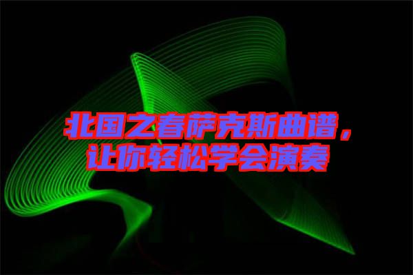 北國(guó)之春薩克斯曲譜，讓你輕松學(xué)會(huì)演奏