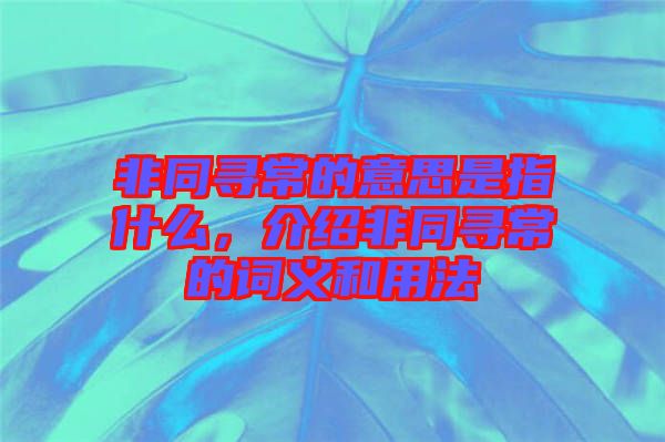 非同尋常的意思是指什么，介紹非同尋常的詞義和用法