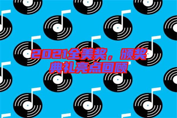 2021全美獎(jiǎng)，頒獎(jiǎng)典禮亮點(diǎn)回顧