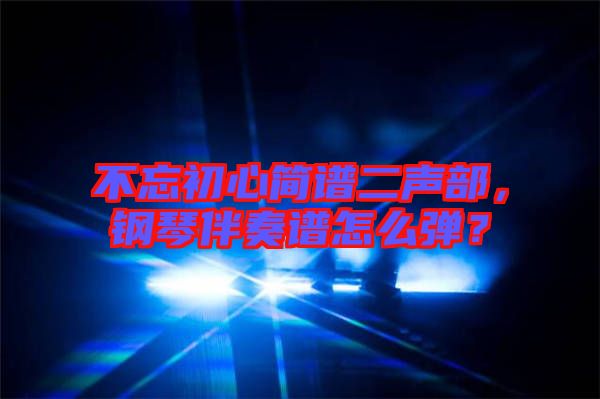 不忘初心簡(jiǎn)譜二聲部，鋼琴伴奏譜怎么彈？