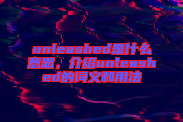 unleashed是什么意思，介紹unleashed的詞義和用法