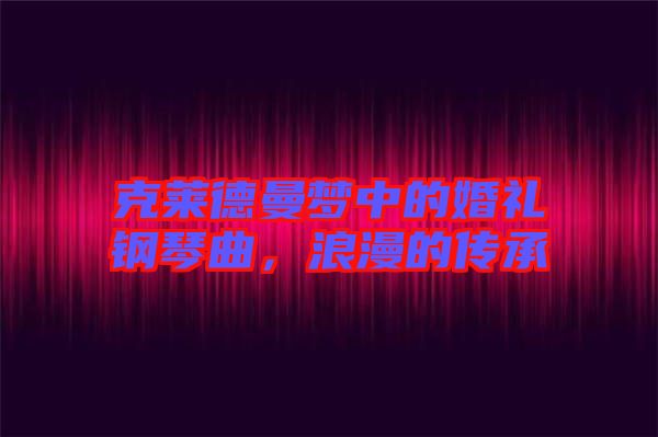 克萊德曼夢(mèng)中的婚禮鋼琴曲，浪漫的傳承