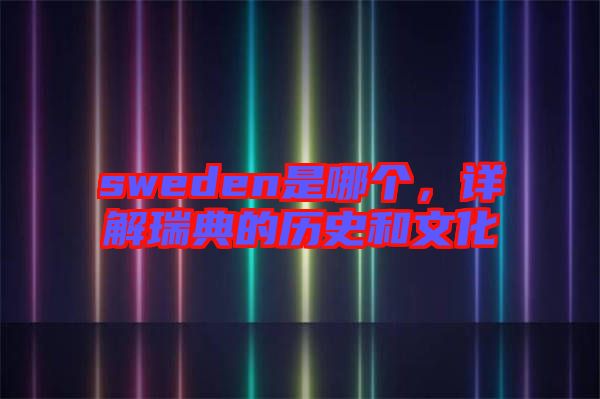 sweden是哪個(gè)，詳解瑞典的歷史和文化