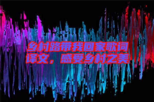 鄉(xiāng)村路帶我回家歌詞譯文，感受鄉(xiāng)村之美