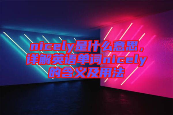 nicely是什么意思，詳解英語(yǔ)單詞nicely的含義及用法