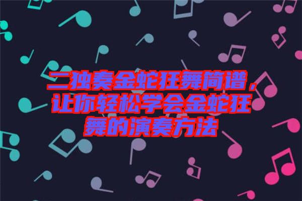 二獨奏金蛇狂舞簡譜，讓你輕松學(xué)會金蛇狂舞的演奏方法