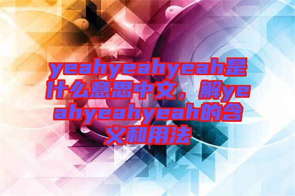 yeahyeahyeah是什么意思中文，解yeahyeahyeah的含義和用法
