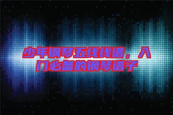 少年鋼琴五線線譜，入門必備的鋼琴譜子