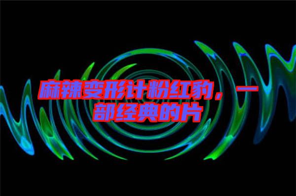 麻辣變形計粉紅豹，一部經(jīng)典的片