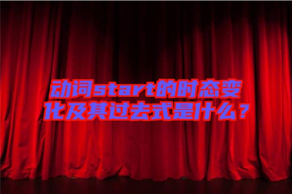 動詞start的時態(tài)變化及其過去式是什么？