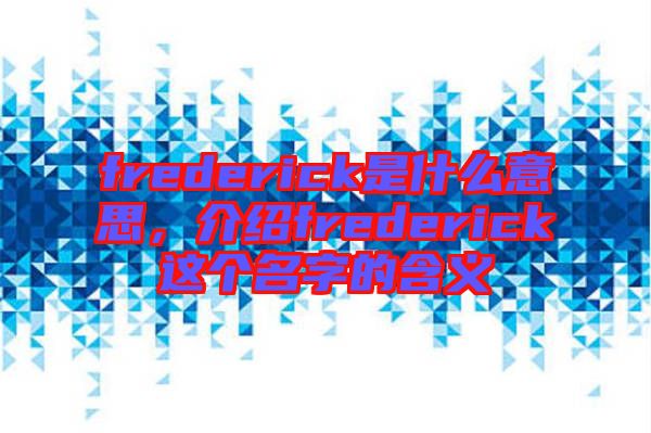 frederick是什么意思，介紹frederick這個(gè)名字的含義