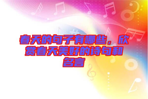 春天的句子有哪些，欣賞春天美好的詩句和名言