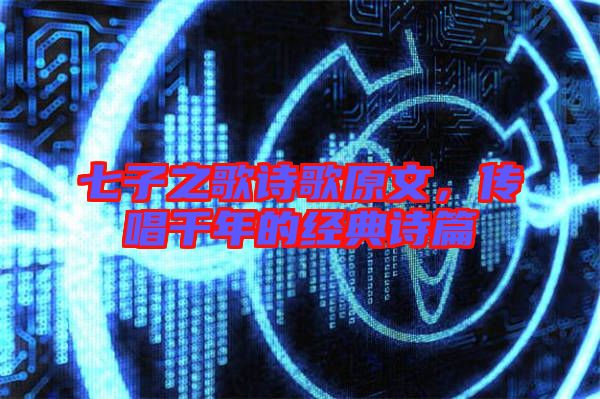 七子之歌詩歌原文，傳唱千年的經(jīng)典詩篇