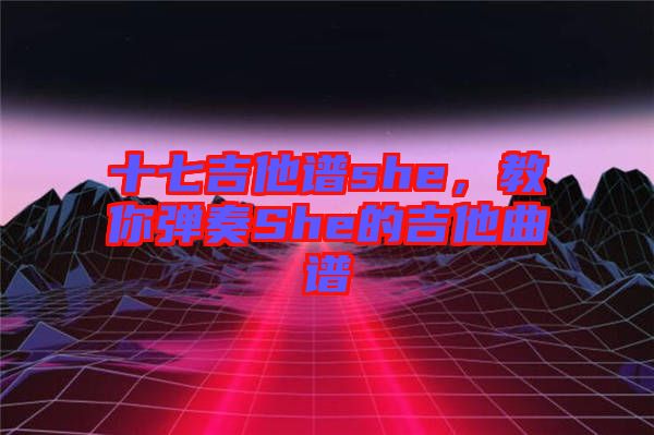 十七吉他譜she，教你彈奏She的吉他曲譜