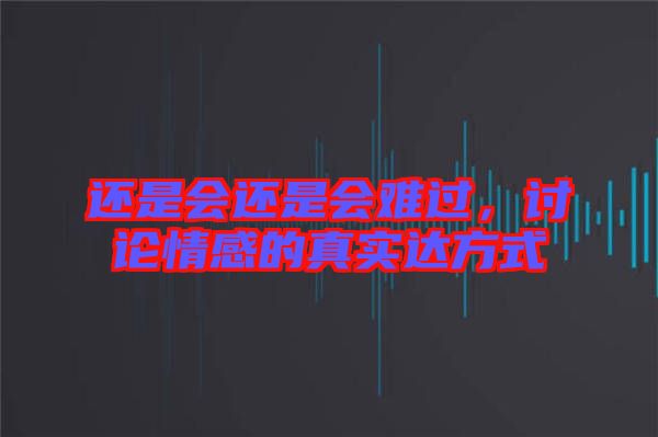 還是會(huì)還是會(huì)難過(guò)，討論情感的真實(shí)達(dá)方式