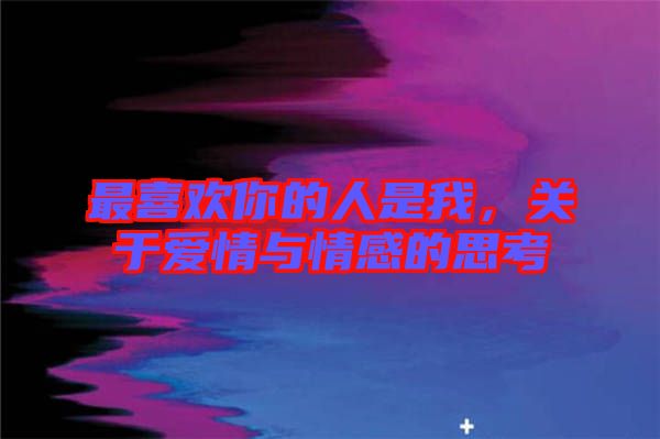 最喜歡你的人是我，關(guān)于愛(ài)情與情感的思考