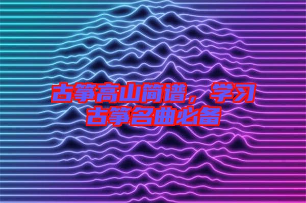 古箏高山簡譜，學(xué)習(xí)古箏名曲必備