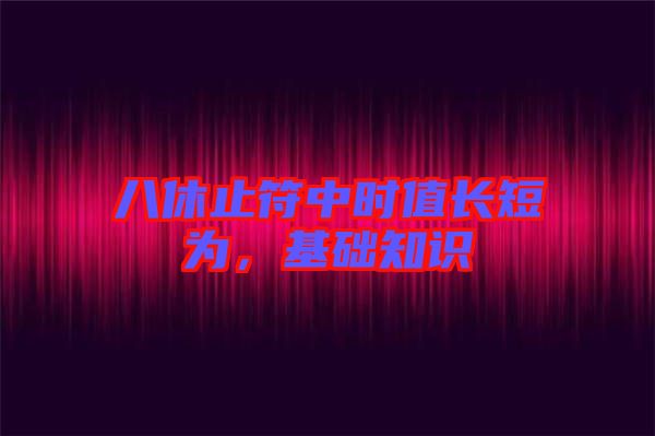 八休止符中時值長短為，基礎知識