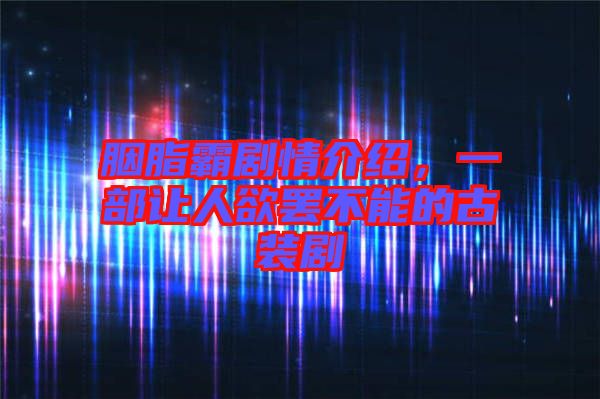 胭脂霸劇情介紹，一部讓人欲罷不能的古裝劇