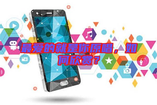 最愛的就是你原唱，如何欣賞？