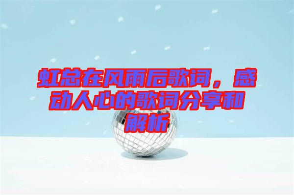 虹總在風雨后歌詞，感動人心的歌詞分享和解析