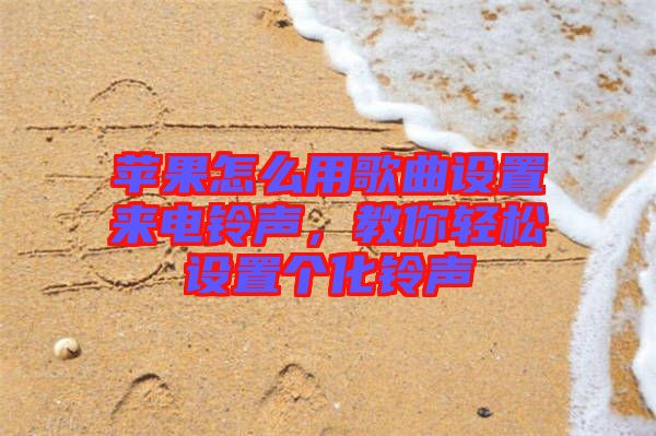 蘋果怎么用歌曲設(shè)置來電鈴聲，教你輕松設(shè)置個化鈴聲