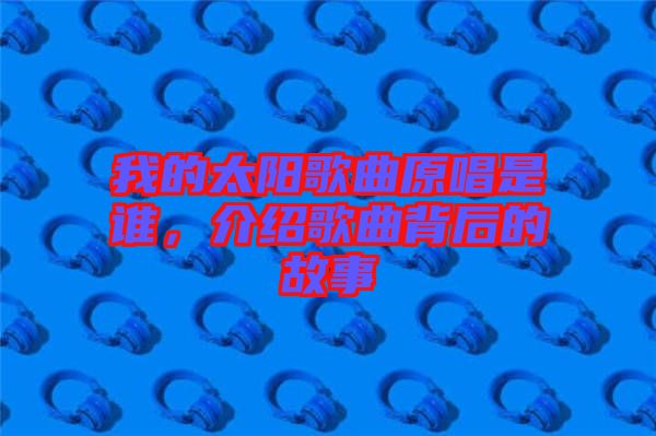 我的太陽歌曲原唱是誰，介紹歌曲背后的故事