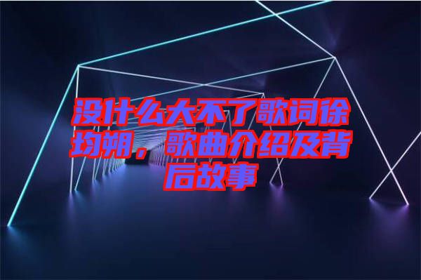 沒什么大不了歌詞徐均朔，歌曲介紹及背后故事