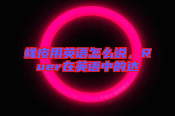 橡皮用英語(yǔ)怎么說(shuō)，Ruer在英語(yǔ)中的達(dá)