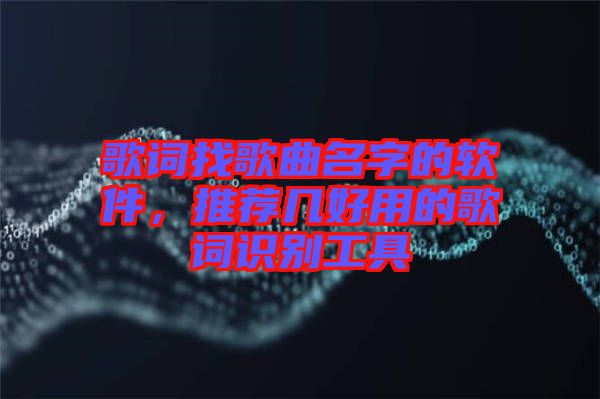 歌詞找歌曲名字的軟件，推薦幾好用的歌詞識別工具